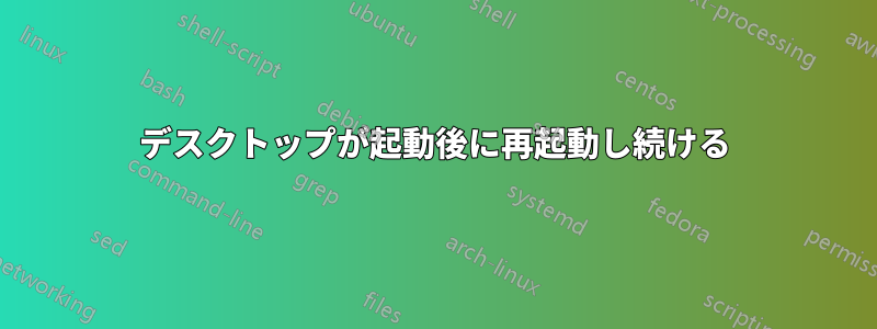 デスクトップが起動後に再起動し続ける