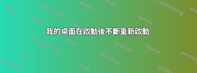 我的桌面在啟動後不斷重新啟動
