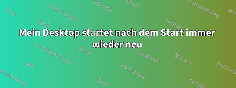 Mein Desktop startet nach dem Start immer wieder neu