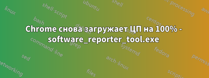Chrome снова загружает ЦП на 100% - software_reporter_tool.exe