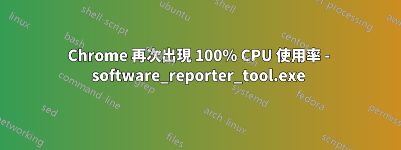 Chrome 再次出現 100% CPU 使用率 - software_reporter_tool.exe
