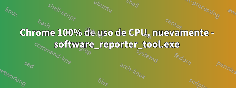 Chrome 100% de uso de CPU, nuevamente - software_reporter_tool.exe