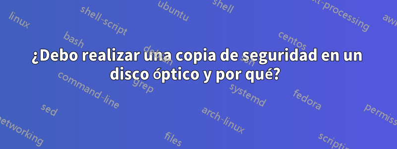 ¿Debo realizar una copia de seguridad en un disco óptico y por qué? 