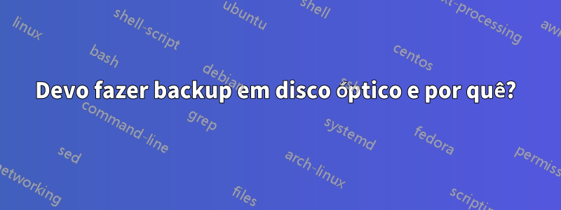 Devo fazer backup em disco óptico e por quê? 