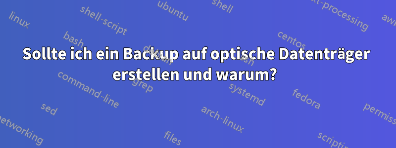 Sollte ich ein Backup auf optische Datenträger erstellen und warum? 