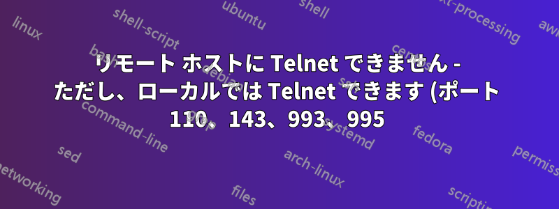リモート ホストに Telnet できません - ただし、ローカルでは Telnet できます (ポート 110、143、993、995)
