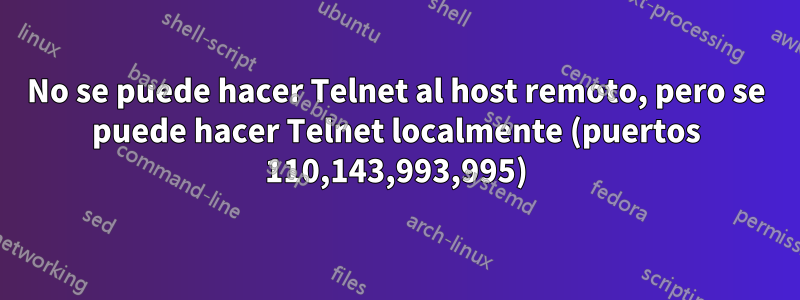 No se puede hacer Telnet al host remoto, pero se puede hacer Telnet localmente (puertos 110,143,993,995)