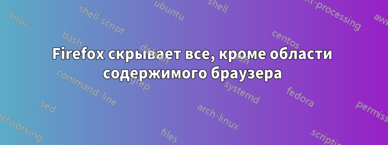 Firefox скрывает все, кроме области содержимого браузера