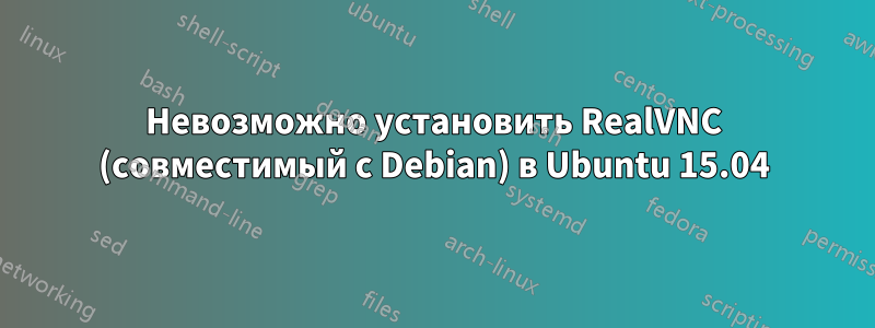 Невозможно установить RealVNC (совместимый с Debian) в Ubuntu 15.04