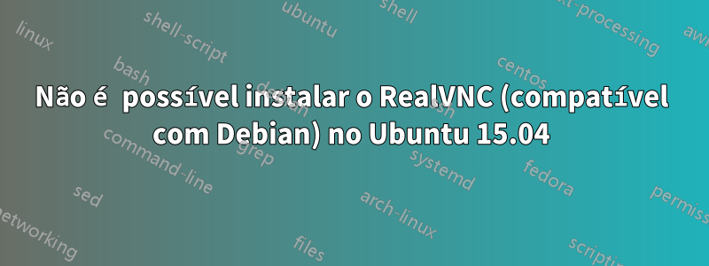 Não é possível instalar o RealVNC (compatível com Debian) no Ubuntu 15.04