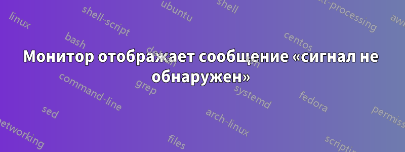 Монитор отображает сообщение «сигнал не обнаружен»