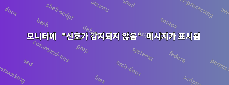 모니터에 "신호가 감지되지 않음" 메시지가 표시됨