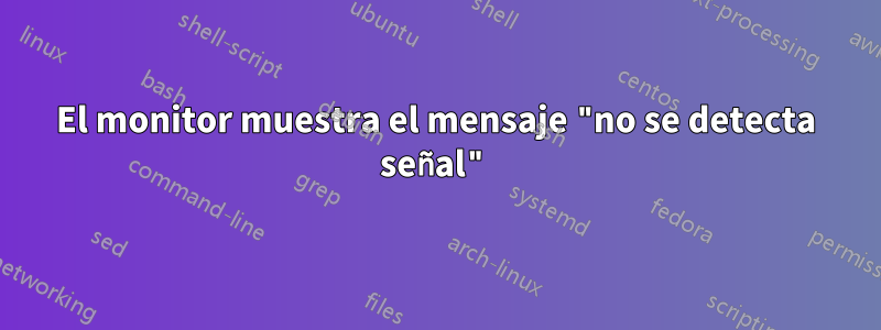 El monitor muestra el mensaje "no se detecta señal"