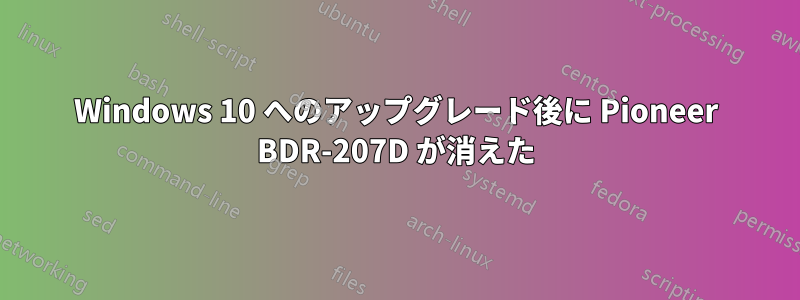 Windows 10 へのアップグレード後に Pioneer BDR-207D が消えた
