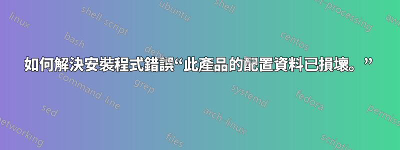 如何解決安裝程式錯誤“此產品的配置資料已損壞。”