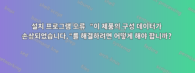 설치 프로그램 오류 "이 제품의 구성 데이터가 손상되었습니다."를 해결하려면 어떻게 해야 합니까?