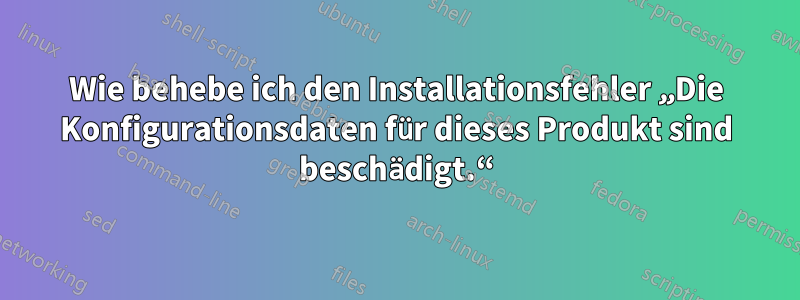 Wie behebe ich den Installationsfehler „Die Konfigurationsdaten für dieses Produkt sind beschädigt.“