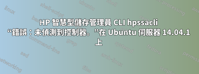 HP 智慧型儲存管理員 CLI hpssacli “錯誤：未偵測到控制器。”在 Ubuntu 伺服器 14.04.1 上