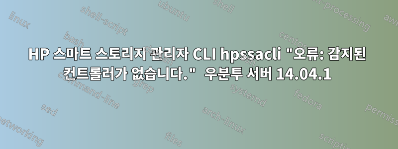 HP 스마트 스토리지 관리자 CLI hpssacli "오류: 감지된 컨트롤러가 없습니다." 우분투 서버 14.04.1