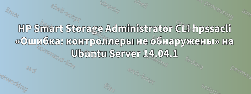 HP Smart Storage Administrator CLI hpssacli «Ошибка: контроллеры не обнаружены» на Ubuntu Server 14.04.1