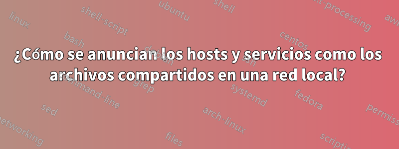 ¿Cómo se anuncian los hosts y servicios como los archivos compartidos en una red local?