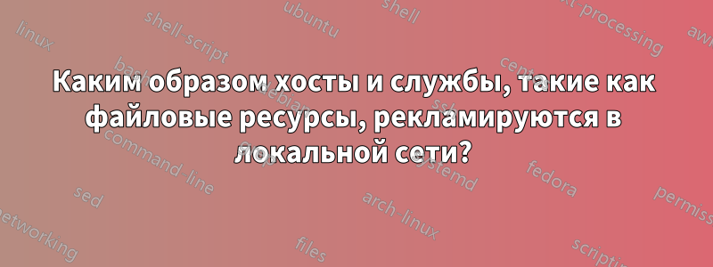 Каким образом хосты и службы, такие как файловые ресурсы, рекламируются в локальной сети?