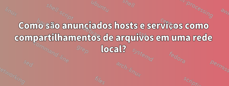 Como são anunciados hosts e serviços como compartilhamentos de arquivos em uma rede local?