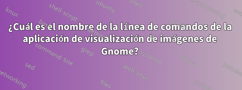 ¿Cuál es el nombre de la línea de comandos de la aplicación de visualización de imágenes de Gnome?