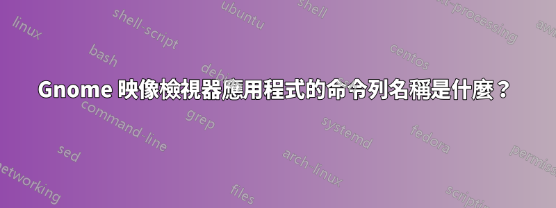 Gnome 映像檢視器應用程式的命令列名稱是什麼？