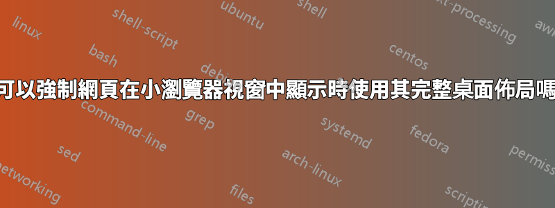 我可以強制網頁在小瀏覽器視窗中顯示時使用其完整桌面佈局嗎？