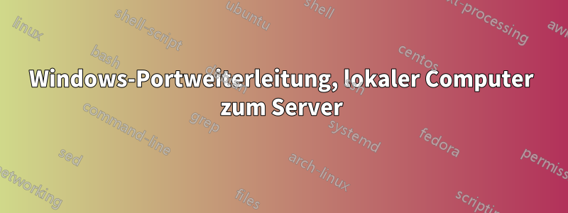 Windows-Portweiterleitung, lokaler Computer zum Server