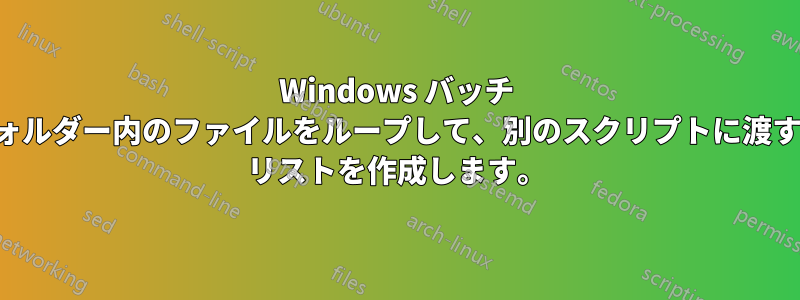 Windows バッチ ファイル、フォルダー内のファイルをループして、別のスクリプトに渡すパラメーター リストを作成します。