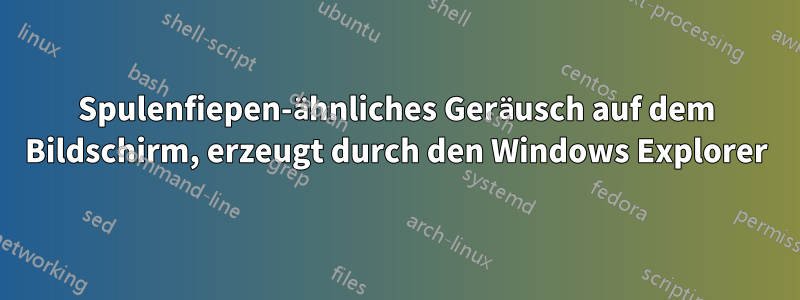 Spulenfiepen-ähnliches Geräusch auf dem Bildschirm, erzeugt durch den Windows Explorer