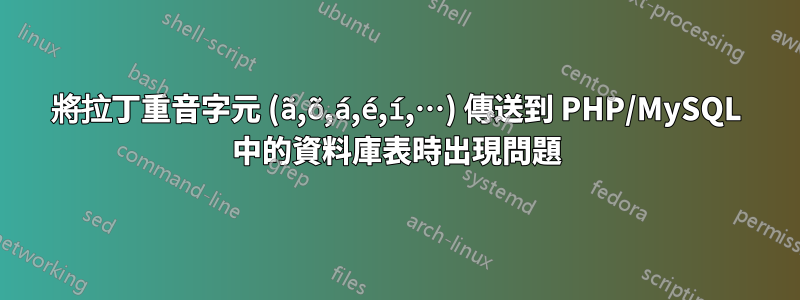 將拉丁重音字元 (ã,õ,á,é,í,…) 傳送到 PHP/MySQL 中的資料庫表時出現問題