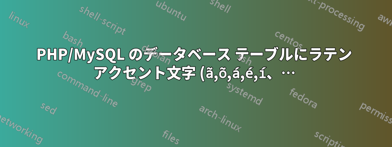 PHP/MySQL のデータベース テーブルにラテン アクセント文字 (ã,õ,á,é,í、…) を送信する際の問題