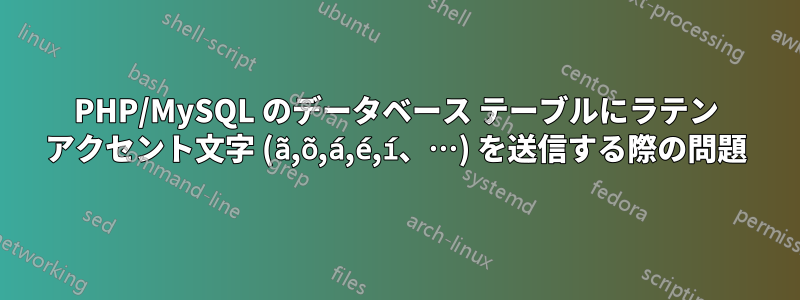 PHP/MySQL のデータベース テーブルにラテン アクセント文字 (ã,õ,á,é,í、…) を送信する際の問題