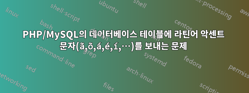 PHP/MySQL의 데이터베이스 테이블에 라틴어 악센트 문자(ã,õ,á,é,í,…)를 보내는 문제