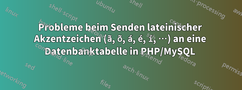 Probleme beim Senden lateinischer Akzentzeichen (ã, õ, á, é, í, …) an eine Datenbanktabelle in PHP/MySQL