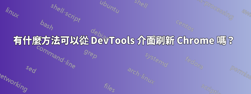 有什麼方法可以從 DevTools 介面刷新 Chrome 嗎？