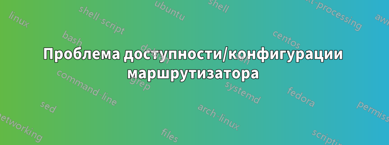Проблема доступности/конфигурации маршрутизатора