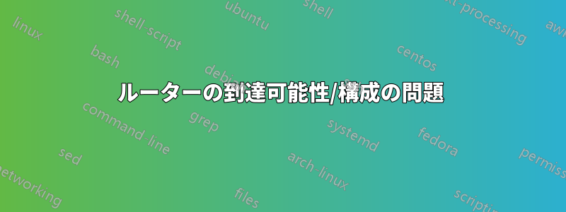 ルーターの到達可能性/構成の問題
