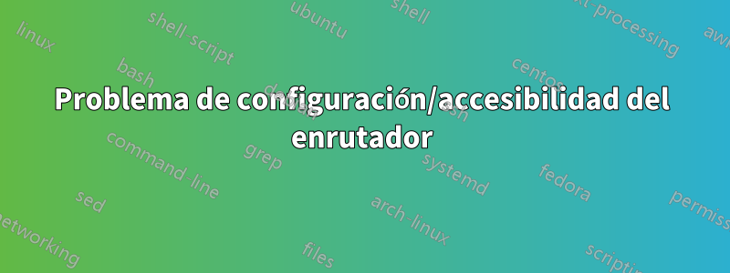 Problema de configuración/accesibilidad del enrutador