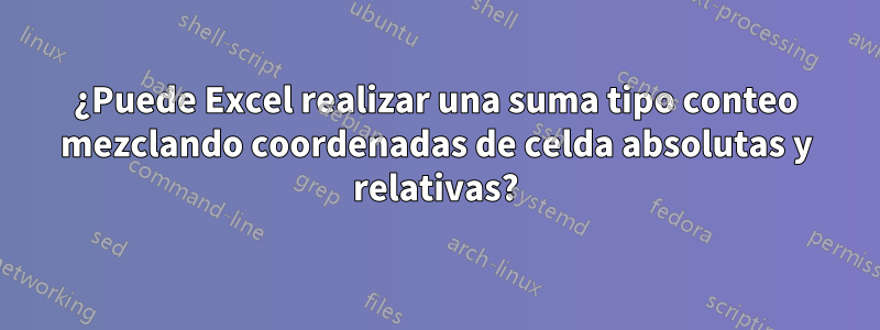 ¿Puede Excel realizar una suma tipo conteo mezclando coordenadas de celda absolutas y relativas?