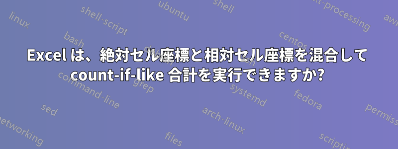 Excel は、絶対セル座標と相対セル座標を混合して count-if-like 合計を実行できますか?