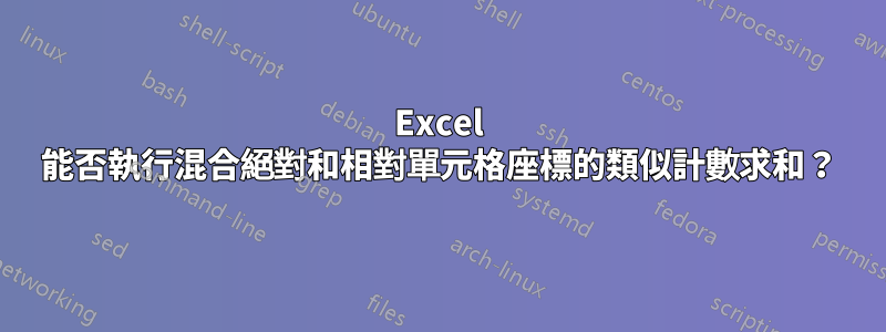 Excel 能否執行混合絕對和相對單元格座標的類似計數求和？