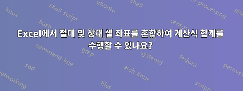 Excel에서 절대 및 상대 셀 좌표를 혼합하여 계산식 합계를 수행할 수 있나요?