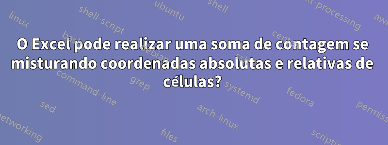 O Excel pode realizar uma soma de contagem se misturando coordenadas absolutas e relativas de células?