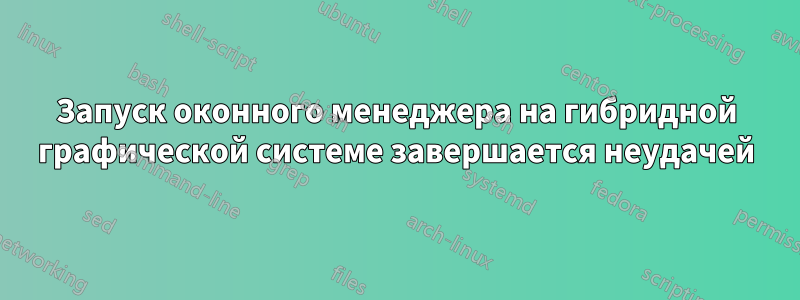 Запуск оконного менеджера на гибридной графической системе завершается неудачей