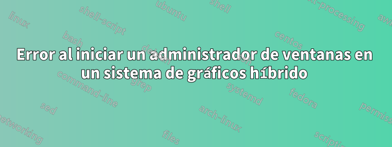 Error al iniciar un administrador de ventanas en un sistema de gráficos híbrido