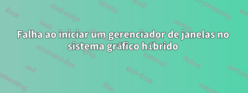 Falha ao iniciar um gerenciador de janelas no sistema gráfico híbrido